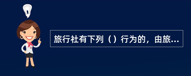 旅行社有下列（）行为的，由旅游行政管理部门责令改正；拒不改正的，吊销旅行社业务经