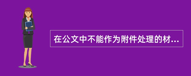 在公文中不能作为附件处理的材料是（）