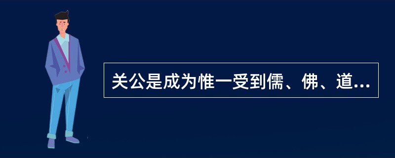 关公是成为惟一受到儒、佛、道三教共同尊崇的偶像。