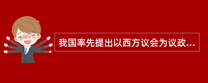 我国率先提出以西方议会为议政方式的君主立宪政体设想的是（）。