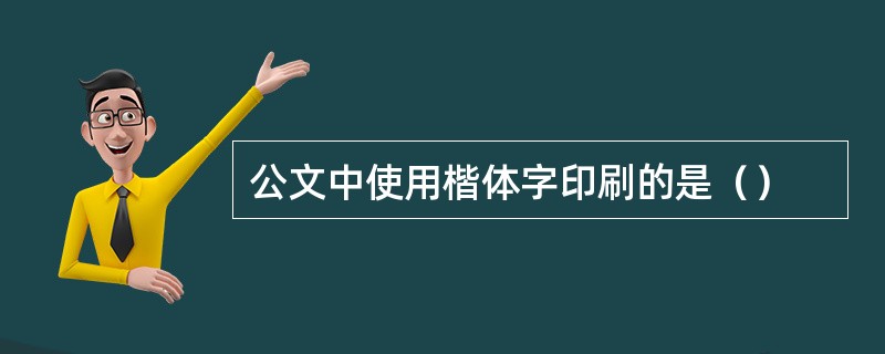 公文中使用楷体字印刷的是（）