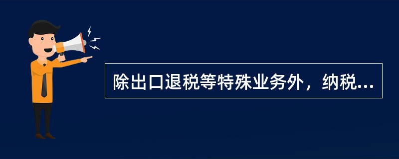 除出口退税等特殊业务外，纳税人、扣缴义务人向税务机关申请办理的各类涉税事项，由办