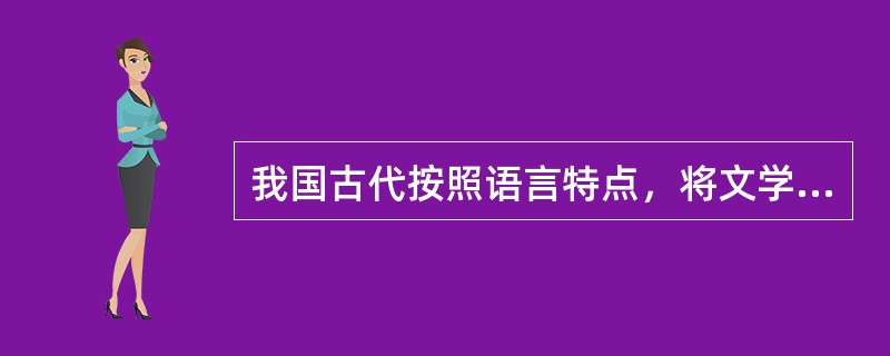 我国古代按照语言特点，将文学分为两类（）