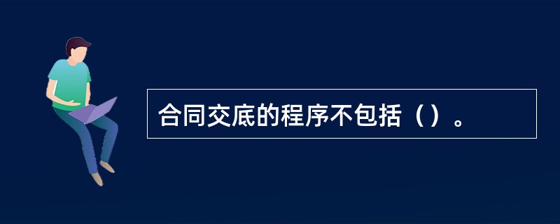 合同交底的程序不包括（）。