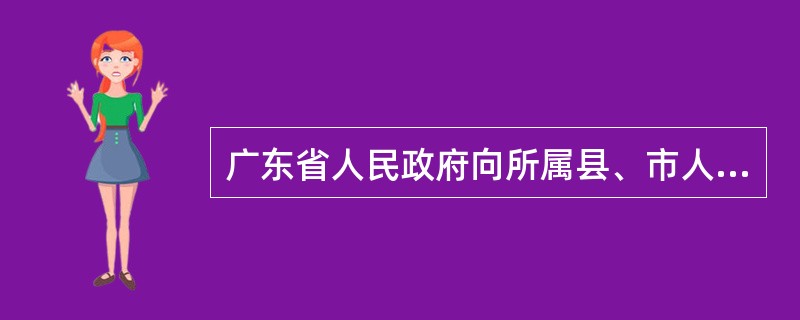 广东省人民政府向所属县、市人民政府下发《财政部关于严格控制各级行政机关、事业单位