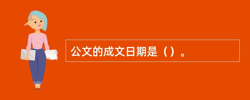 公文的成文日期是（）。