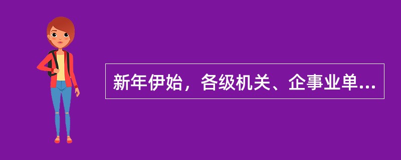 新年伊始，各级机关、企事业单位和社会团体紧锣密鼓地撰写安排部署当年度的工作任务。