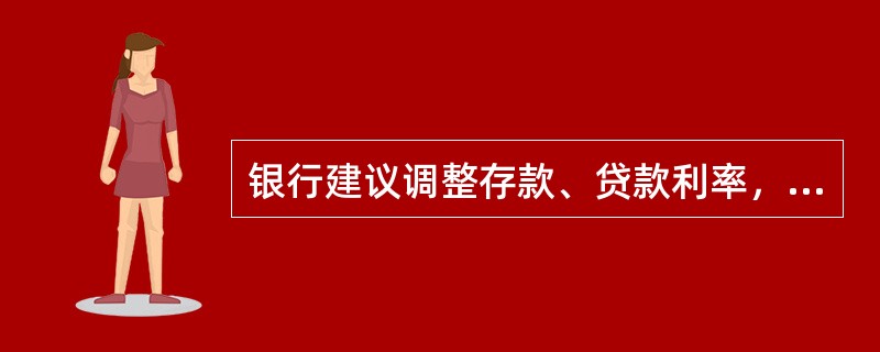 银行建议调整存款、贷款利率，应用（）向国务院行文。