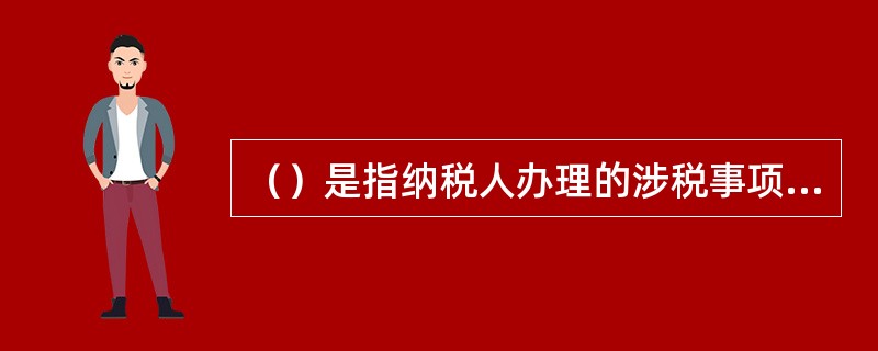 （）是指纳税人办理的涉税事项，由办税服务厅统一受理、内部流转、限时办结、统一出件