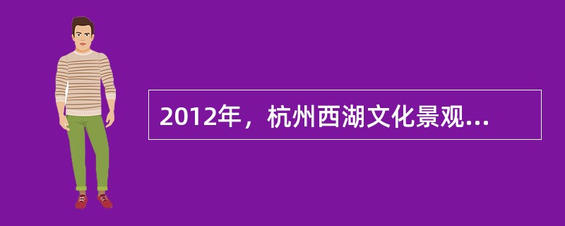 2012年，杭州西湖文化景观被联合国教科文组织的世界遗产委员会批准登录为世界文化