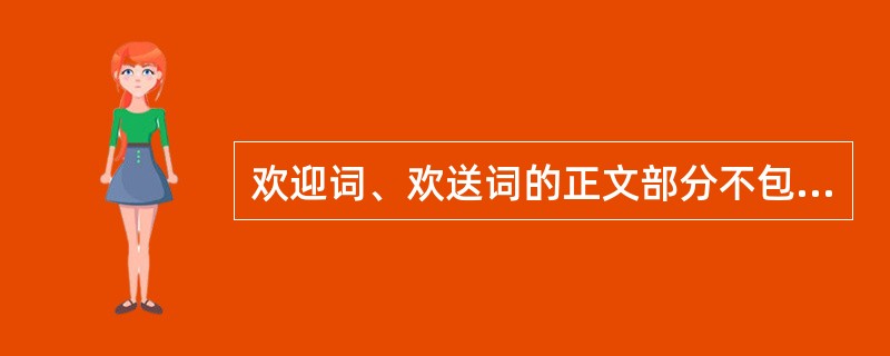 欢迎词、欢送词的正文部分不包括（）。