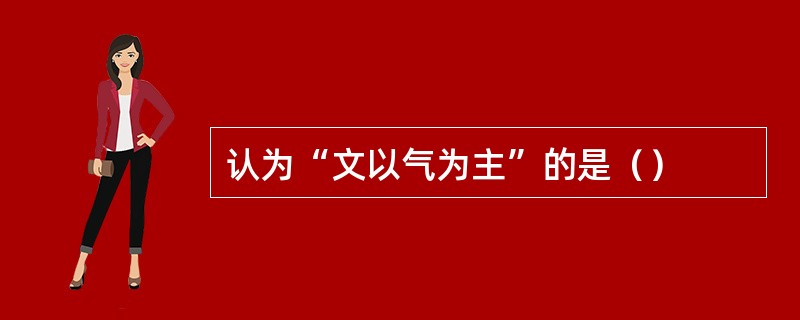 认为“文以气为主”的是（）