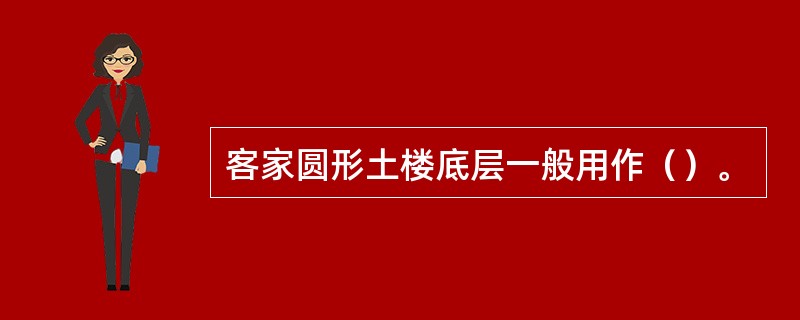 客家圆形土楼底层一般用作（）。