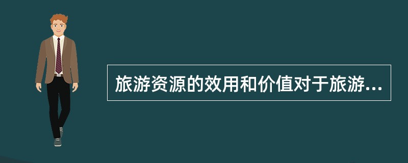 旅游资源的效用和价值对于旅游目的地国家或地区及其旅游经营者来说，其功能主要表现为