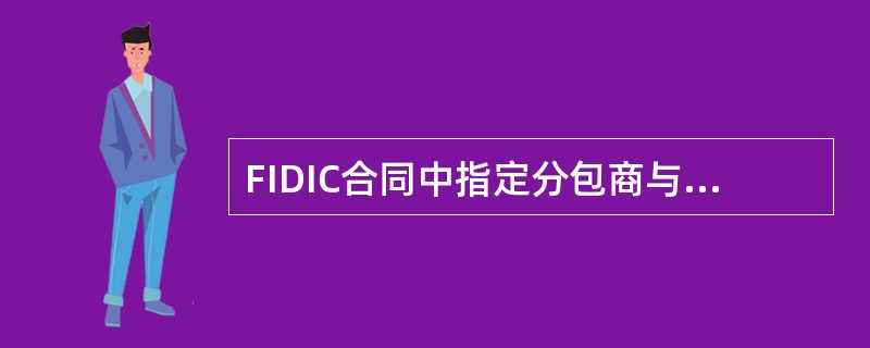 FIDIC合同中指定分包商与一般分包商的差异主要表现为（）。