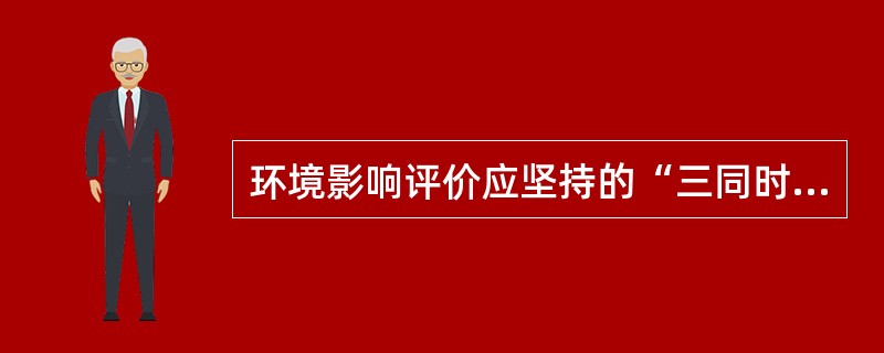 环境影响评价应坚持的“三同时”原则，不包括环境治理设施与项目的主体工程（）。