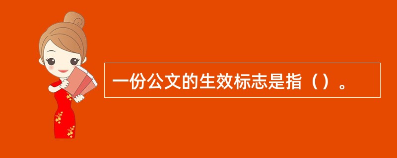 一份公文的生效标志是指（）。