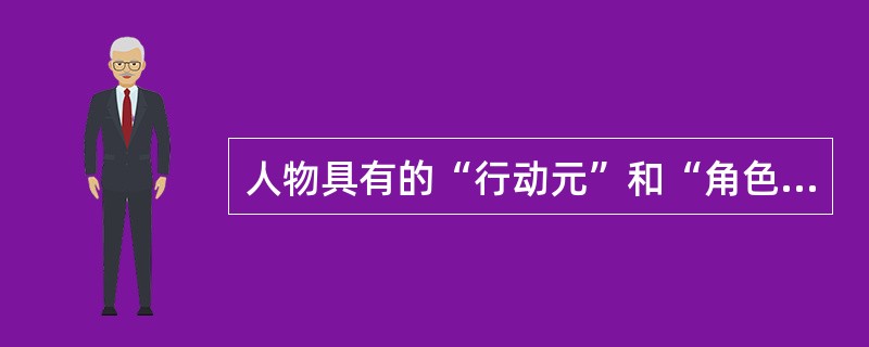 人物具有的“行动元”和“角色”两重性特征在作品中总是相互吻合的（）