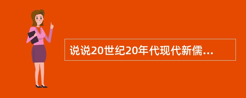 说说20世纪20年代现代新儒学的代表及其主要主张。