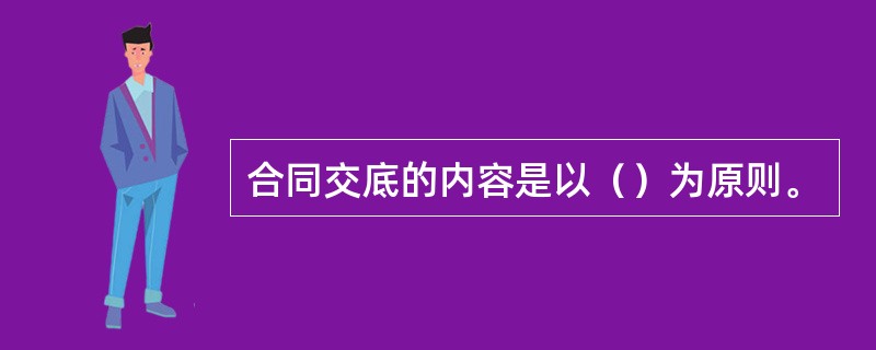 合同交底的内容是以（）为原则。