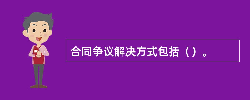 合同争议解决方式包括（）。