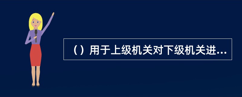 （）用于上级机关对下级机关进行工作指导，其内容是针对工作中的某些薄弱环节或出现的