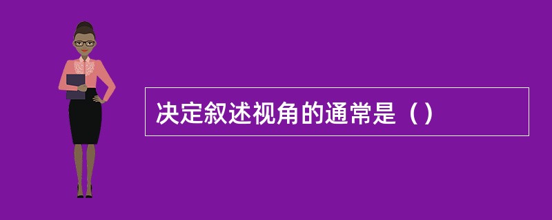 决定叙述视角的通常是（）