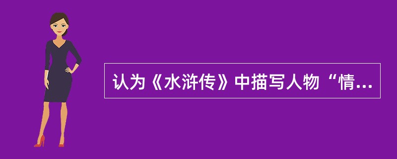 认为《水浒传》中描写人物“情状逼真，笑语欲活”的是（）