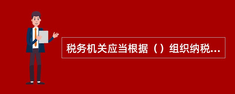 税务机关应当根据（）组织纳税人开展税收专题学习交流。