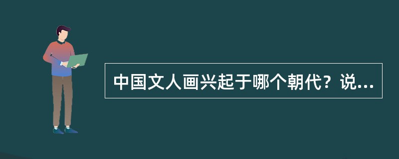 中国文人画兴起于哪个朝代？说说其主要特征。