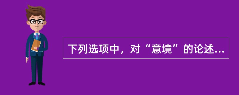 下列选项中，对“意境”的论述不正确的一项是（）