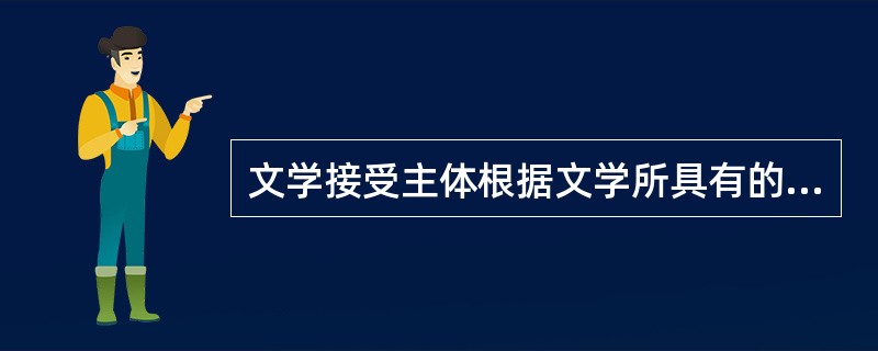 文学接受主体根据文学所具有的认识性、（）、（）等特征相应的具有认识者、审美者和阐