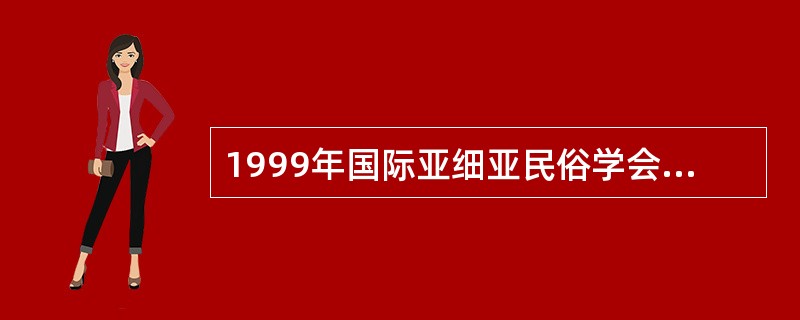 1999年国际亚细亚民俗学会和中国民俗学会授予“国家重点民俗文化景区”称号的是（