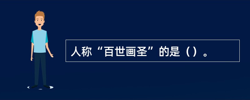 人称“百世画圣”的是（）。