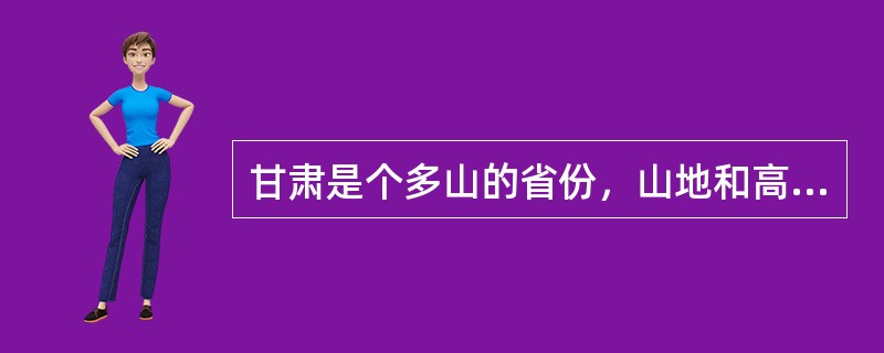 甘肃是个多山的省份，山地和高原约占全省总土地面积的70%以上，其中甘肃和蒙古交界