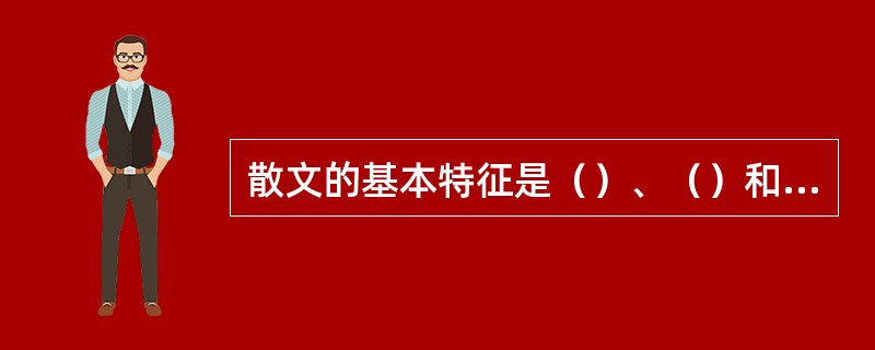 散文的基本特征是（）、（）和（）。