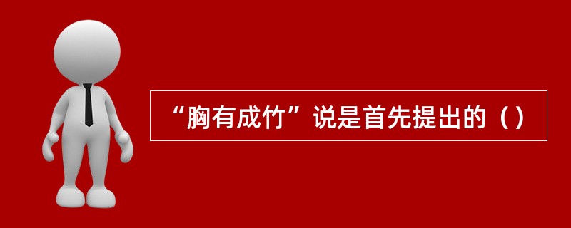 “胸有成竹”说是首先提出的（）