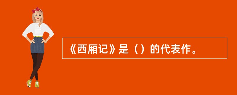 《西厢记》是（）的代表作。