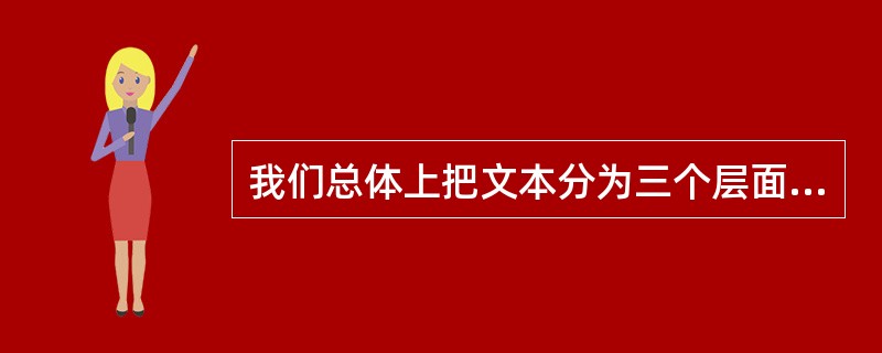 我们总体上把文本分为三个层面：一是文学话语层面，二是（）；三是（）。