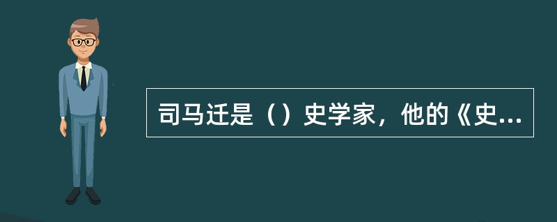 司马迁是（）史学家，他的《史记》被鲁迅誉为“史家之绝唱，无韵之离骚”。