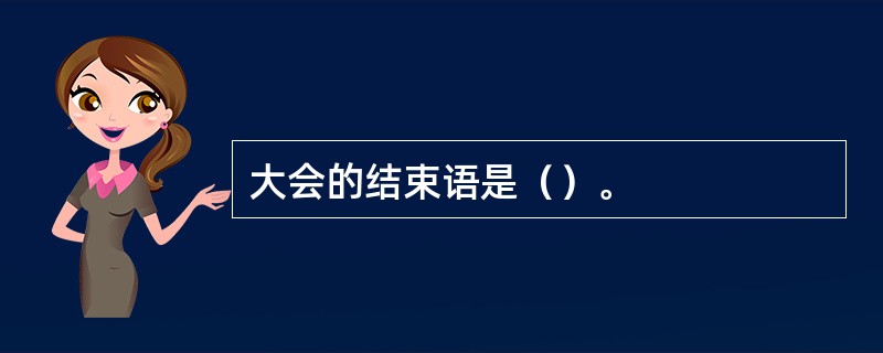 大会的结束语是（）。