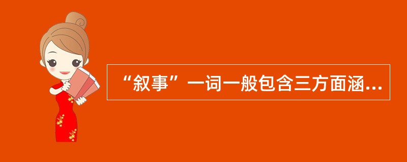 “叙事”一词一般包含三方面涵义：第一方面是（）；。第二方面是（）；第三方面是叙事