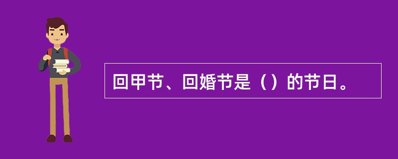 回甲节、回婚节是（）的节日。