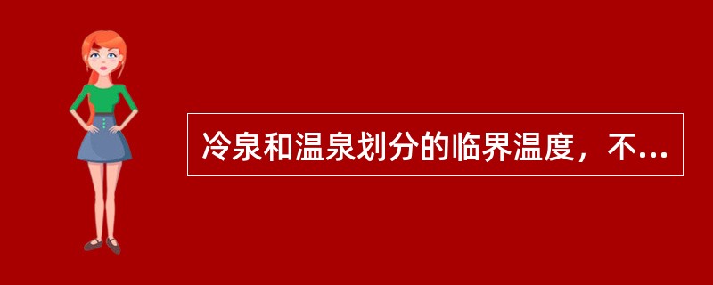 冷泉和温泉划分的临界温度，不同地区、不同国家的标准不尽相同。目前我国一般以（）为