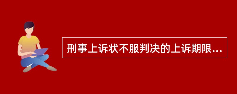 刑事上诉状不服判决的上诉期限是（）天