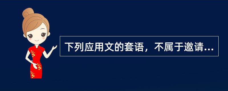 下列应用文的套语，不属于邀请语的是（）。