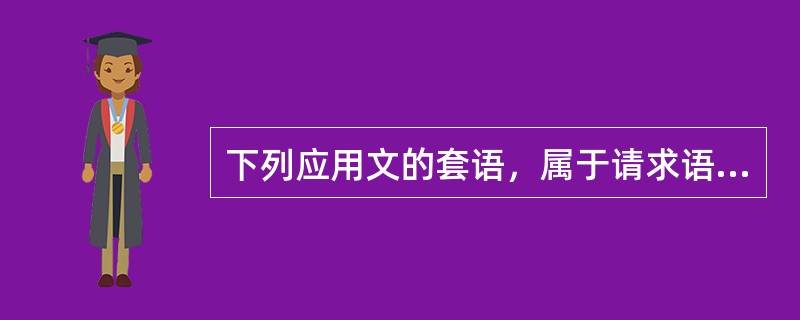 下列应用文的套语，属于请求语的是（）。