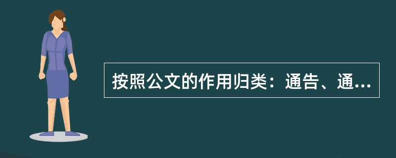 按照公文的作用归类：通告、通知、通报、公告等属于（）