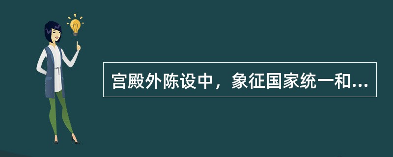 宫殿外陈设中，象征国家统一和强盛的是（）。