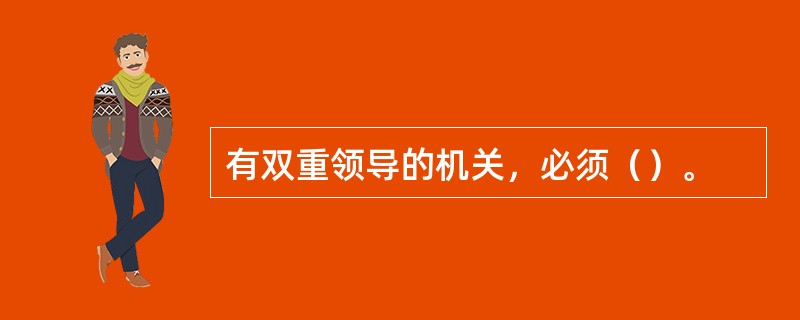 有双重领导的机关，必须（）。